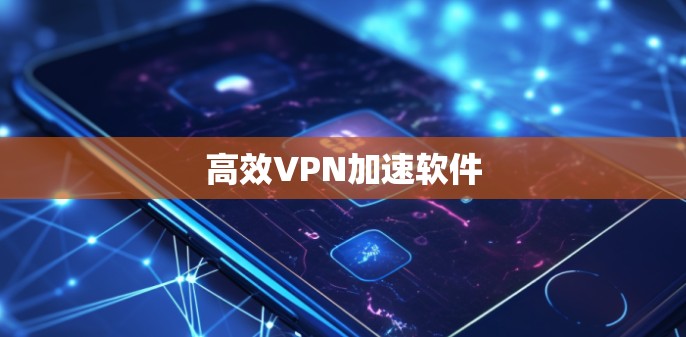 高效VPN加速软件 高效VPN加速软件