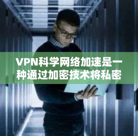 VPN科学网络加速是一种通过加密技术将私密信息转移到网络中的方式，目的是移动数据和通信。然而，使用这种方法时可能会遇到一些实际问题，以下是一些关键点