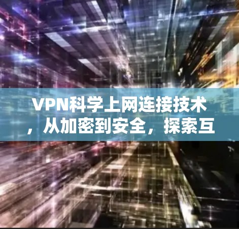 VPN科学上网连接技术,从加密到安全,探索互联网的另一面 VPN科学上网连接技术,从加密到安全,探索互联网的另一面