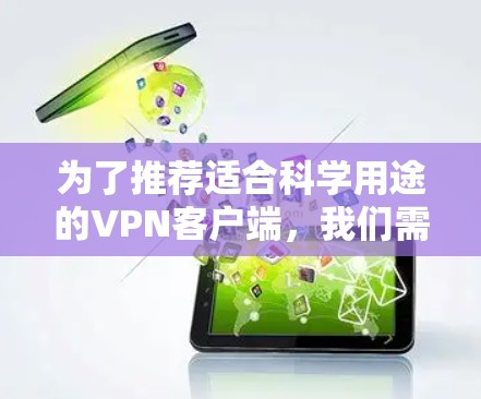 为了推荐适合科学用途的VPN客户端,我们需要考虑加密、安全、多设备支持、隐私保护、界面友好性和语言支持等因素。以下是综合考虑后的主要推荐 为了推荐适合科学用途的VPN客户端,我们需要考虑加密、安全、多设备支持、隐私保护、界面友好性和语言支持等因素。以下是综合考虑后的主要推荐