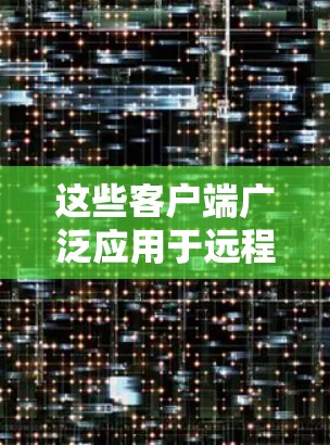 这些客户端广泛应用于远程办公、远程教育、商业交易等领域,帮助用户在安全的网络环境中进行各种在线活动。然而,使用这些客户端也需要注意相关的使用限制和隐私政策,确保用户能够安全地使用它们 这些客户端广泛应用于远程办公、远程教育、商业交易等领域,帮助用户在安全的网络环境中进行各种在线活动。然而,使用这些客户端也需要注意相关的使用限制和隐私政策,确保用户能够安全地使用它们