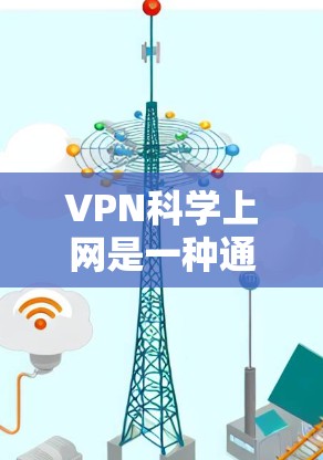 VPN科学上网是一种通过VPN连接科学计算服务器进行科学研究或实验的技术。以下是其核心要点 VPN科学上网是一种通过VPN连接科学计算服务器进行科学研究或实验的技术。以下是其核心要点