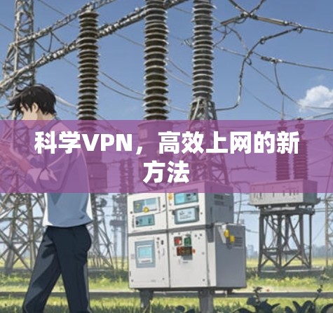 科学VPN,高效上网的新方法 科学VPN,高效上网的新方法