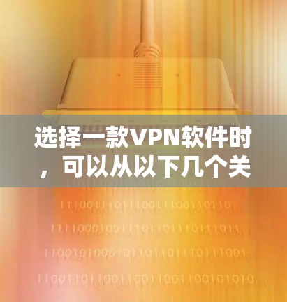 选择一款VPN软件时,可以从以下几个关键点入手 选择一款VPN软件时,可以从以下几个关键点入手