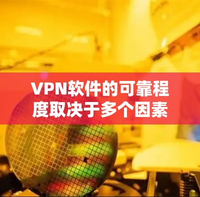 VPN软件的可靠程度取决于多个因素，包括安全性、界面友好度、隐私保护、数据安全性和流畅度等。以下是对这些评价指标的综合分析和推荐