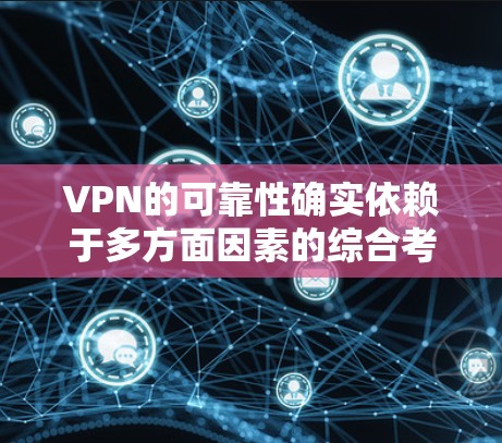 VPN的可靠性确实依赖于多方面因素的综合考虑，以下是对VPN可靠性的详细分析