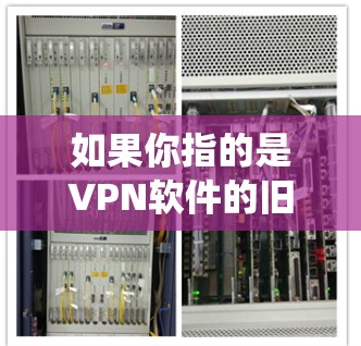 如果你指的是VPN软件的旧版本，那么可以参考以下几种常见VPN软件，它们都是基于互联网的，因此都属于 VPN 系统