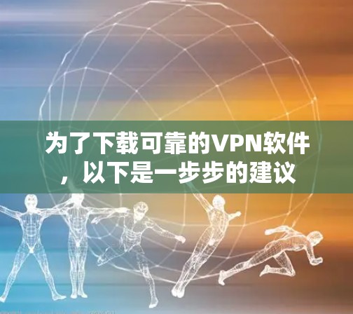 为了下载可靠的VPN软件，以下是一步步的建议
