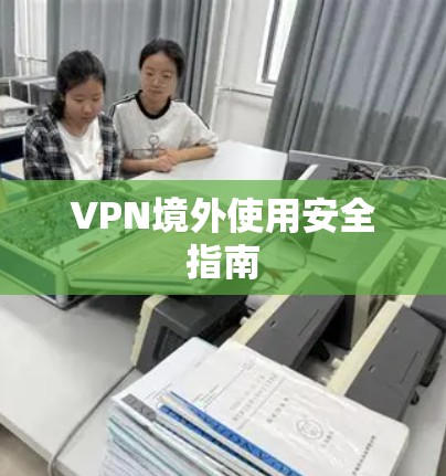 VPN境外使用安全指南