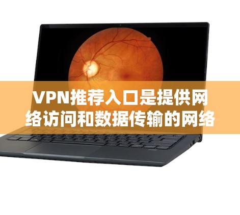 VPN推荐入口是提供网络访问和数据传输的网络服务,帮助用户在安全、匿名的环境中访问互联网。以下是几个可靠的VPN推荐入口,供您参考 VPN推荐入口是提供网络访问和数据传输的网络服务,帮助用户在安全、匿名的环境中访问互联网。以下是几个可靠的VPN推荐入口,供您参考