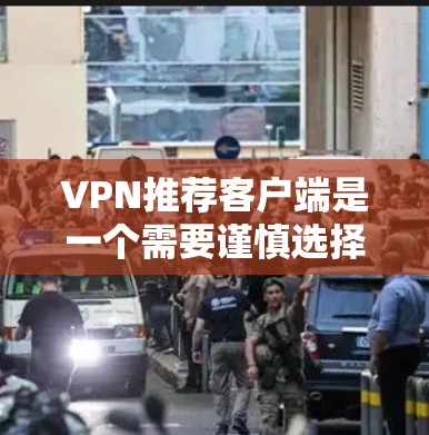 VPN推荐客户端是一个需要谨慎选择的工具，因为它们的安全性和使用体验可能会因平台而异。以下是一些常见的VPN推荐客户端及其特点