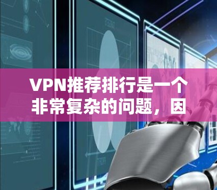 VPN推荐排行是一个非常复杂的问题,因为它取决于用户的具体需求、预算、时间和使用习惯。然而,我可以为用户提供一个综合性的 VPN 推荐列表,涵盖速度、安全性和价格等方面,帮助您找到最适合的解决方案 VPN推荐排行是一个非常复杂的问题,因为它取决于用户的具体需求、预算、时间和使用习惯。然而,我可以为用户提供一个综合性的 VPN 推荐列表,涵盖速度、安全性和价格等方面,帮助您找到最适合的解决方案