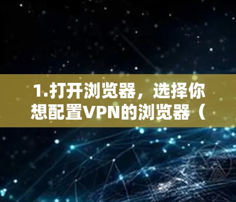 1.打开浏览器,选择你想配置VPN的浏览器(如Firefox、Chrome、Safari等) 1.打开浏览器,选择你想配置VPN的浏览器(如Firefox、Chrome、Safari等)