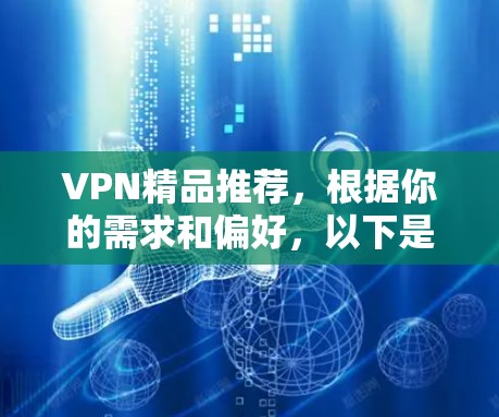 VPN精品推荐,根据你的需求和偏好,以下是一些适合的VPN推荐 VPN精品推荐,根据你的需求和偏好,以下是一些适合的VPN推荐