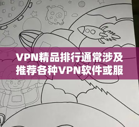 VPN精品排行通常涉及推荐各种VPN软件或服务,帮助用户在安全、高效、可靠的情况下访问网络资源。以下是推荐的几种VPN类型和平台,供您参考 VPN精品排行通常涉及推荐各种VPN软件或服务,帮助用户在安全、高效、可靠的情况下访问网络资源。以下是推荐的几种VPN类型和平台,供您参考