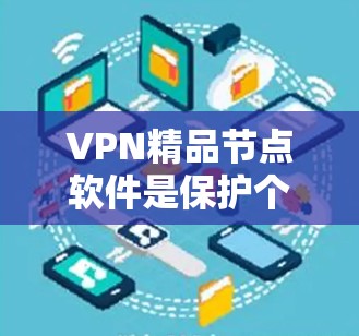 VPN精品节点软件是保护个人隐私和网络安全的有力工具,以下是几个受欢迎的平台推荐 VPN精品节点软件是保护个人隐私和网络安全的有力工具,以下是几个受欢迎的平台推荐