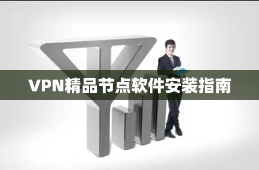 VPN精品节点软件安装指南 VPN精品节点软件安装指南