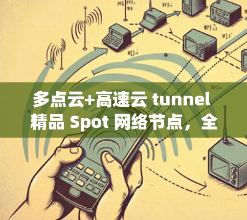 多点云+高速云 tunnel 精品 Spot 网络节点,全球领先的高速私有云网络解决方案 多点云+高速云 tunnel 精品 Spot 网络节点,全球领先的高速私有云网络解决方案