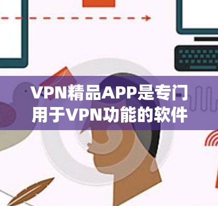 VPN精品APP是专门用于VPN功能的软件,旨在帮助用户更安全、更高效地进行VPN服务。以下是一些 popular 的VPN精品APP,供您参考 VPN精品APP是专门用于VPN功能的软件,旨在帮助用户更安全、更高效地进行VPN服务。以下是一些 popular 的VPN精品APP,供您参考