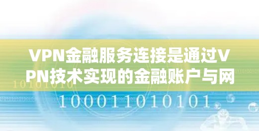 VPN金融服务连接是通过VPN技术实现的金融账户与网络服务之间的加密传输,以确保账户安全。以下是一些常见VPN金融服务连接的方法和步骤 VPN金融服务连接是通过VPN技术实现的金融账户与网络服务之间的加密传输,以确保账户安全。以下是一些常见VPN金融服务连接的方法和步骤