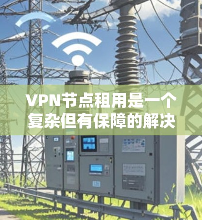 VPN节点租用是一个复杂但有保障的解决方案,以下是逐步的建议 VPN节点租用是一个复杂但有保障的解决方案,以下是逐步的建议