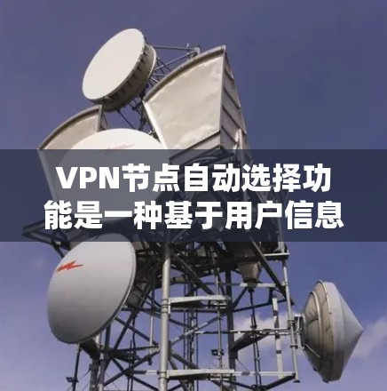VPN节点自动选择功能是一种基于用户信息的智能推荐机制，旨在提高用户使用VPN时的便利性和安全性。以下是该功能的详细解析