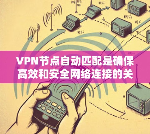 VPN节点自动匹配是确保高效和安全网络连接的关键技术。以下是逐步解释和优化自动匹配方法 VPN节点自动匹配是确保高效和安全网络连接的关键技术。以下是逐步解释和优化自动匹配方法