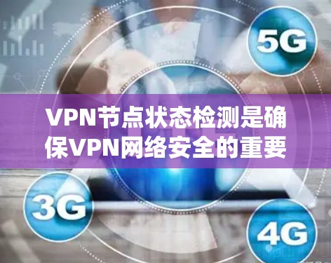 VPN节点状态检测是确保VPN网络安全的重要步骤,涉及多个关键技术领域的监控和管理。以下是一个系统化的总结,涵盖其定义、目的、操作方法、挑战及解决方案 VPN节点状态检测是确保VPN网络安全的重要步骤,涉及多个关键技术领域的监控和管理。以下是一个系统化的总结,涵盖其定义、目的、操作方法、挑战及解决方案