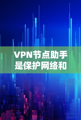 VPN节点助手是保护网络和用户数据的重要工具，涵盖多种功能和工具，确保用户能够安全访问网络资源。以下是对VPN节点助手的详细分析和使用指南