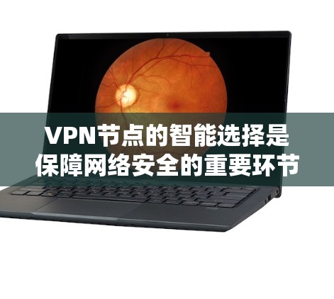 VPN节点的智能选择是保障网络安全的重要环节。以下是一些关键点和建议,帮助您更好地管理和选择VPN节点 VPN节点的智能选择是保障网络安全的重要环节。以下是一些关键点和建议,帮助您更好地管理和选择VPN节点