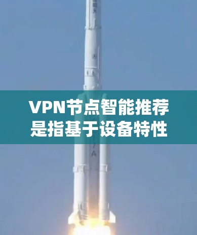 VPN节点智能推荐是指基于设备特性、使用习惯和需求,系统自动推荐适合的VPN服务或配置。以下是关于VPN节点智能推荐的详细分析 VPN节点智能推荐是指基于设备特性、使用习惯和需求,系统自动推荐适合的VPN服务或配置。以下是关于VPN节点智能推荐的详细分析