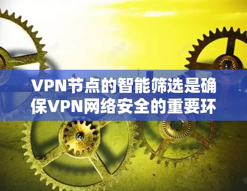 VPN节点的智能筛选是确保VPN网络安全的重要环节。以下是通过智能筛选VPN节点的步骤和方法 VPN节点的智能筛选是确保VPN网络安全的重要环节。以下是通过智能筛选VPN节点的步骤和方法