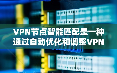 VPN节点智能匹配是一种通过自动优化和调整VPN节点连接策略的技术,旨在提高连接的可靠性和性能。以下是对智能匹配VPN节点的详细分析 VPN节点智能匹配是一种通过自动优化和调整VPN节点连接策略的技术,旨在提高连接的可靠性和性能。以下是对智能匹配VPN节点的详细分析