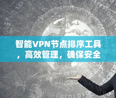 智能VPN节点排序工具,高效管理,确保安全连接 智能VPN节点排序工具,高效管理,确保安全连接
