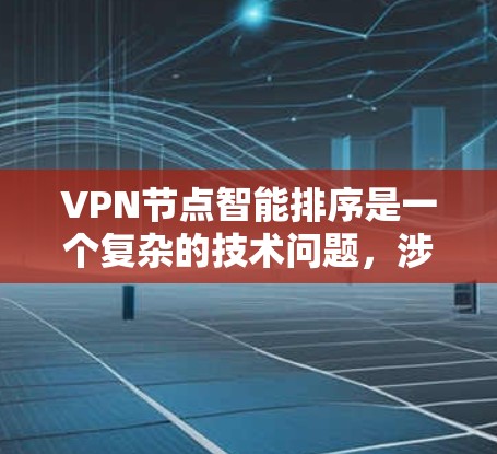 VPN节点智能排序是一个复杂的技术问题,涉及多个领域,如VPN协议、算法、通信技术以及网络管理。以下是对该问题的逐步解释和答案 VPN节点智能排序是一个复杂的技术问题,涉及多个领域,如VPN协议、算法、通信技术以及网络管理。以下是对该问题的逐步解释和答案