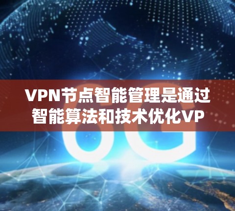 VPN节点智能管理是通过智能算法和技术优化VPN网络的系统,旨在提高网络性能、增强安全性并保护用户隐私。以下是该领域的详细解释 VPN节点智能管理是通过智能算法和技术优化VPN网络的系统,旨在提高网络性能、增强安全性并保护用户隐私。以下是该领域的详细解释