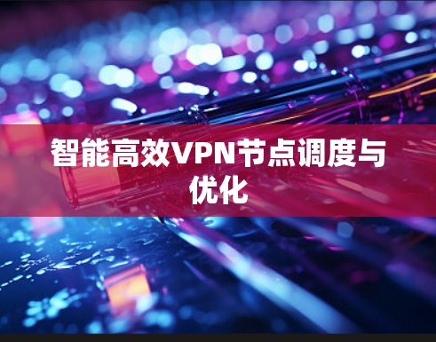 智能高效VPN节点调度与优化 智能高效VPN节点调度与优化