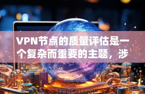 VPN节点的质量评估是一个复杂而重要的主题，涉及多个方面。以下是一个系统地总结和扩展的分析，包括质量评估和改进策略