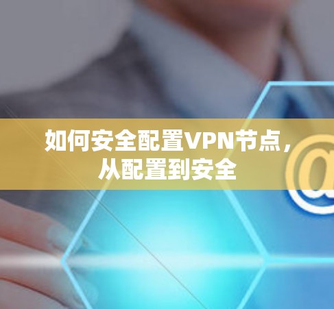 如何安全配置VPN节点，从配置到安全