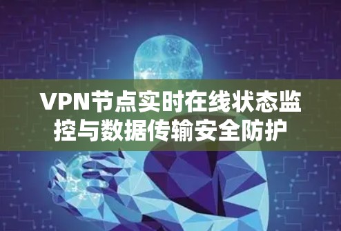 VPN节点实时在线状态监控与数据传输安全防护 VPN节点实时在线状态监控与数据传输安全防护