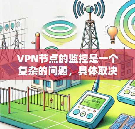 VPN节点的监控是一个复杂的问题,具体取决于你是国内用户还是国际用户,以及你需要如何安全地监控VPN节点。以下是一些通用的监控方法和建议 VPN节点的监控是一个复杂的问题,具体取决于你是国内用户还是国际用户,以及你需要如何安全地监控VPN节点。以下是一些通用的监控方法和建议