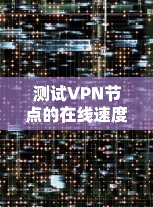 测试VPN节点的在线速度可以按照以下步骤进行 测试VPN节点的在线速度可以按照以下步骤进行
