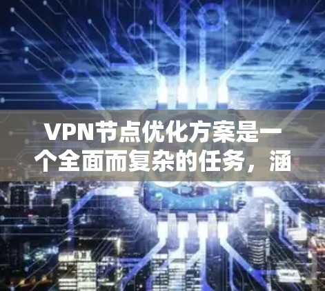 VPN节点优化方案是一个全面而复杂的任务，涵盖了多个方面的优化。下面是针对VPN节点优化方案的详细步骤和建议