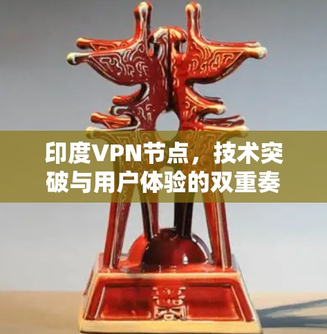 印度VPN节点,技术突破与用户体验的双重奏 印度VPN节点,技术突破与用户体验的双重奏