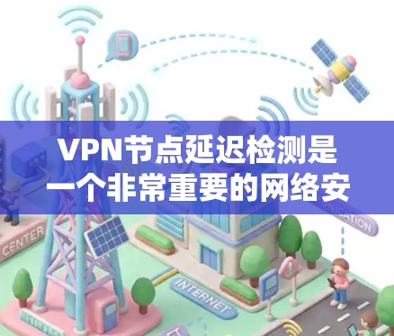 VPN节点延迟检测是一个非常重要的网络安全和性能管理技术，它可以帮助您识别和避免由于网络延迟引起的流量中断或数据丢失问题。以下是关于VPN节点延迟检测的一些关键信息和建议