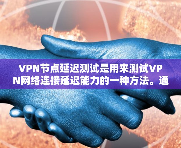 VPN节点延迟测试是用来测试VPN网络连接延迟能力的一种方法。通过这个测试，可以了解VPN网络对数据包的延迟有多大，以及是否符合用户对延迟控制的期望。以下是VPN节点延迟测试的基本步骤和解释