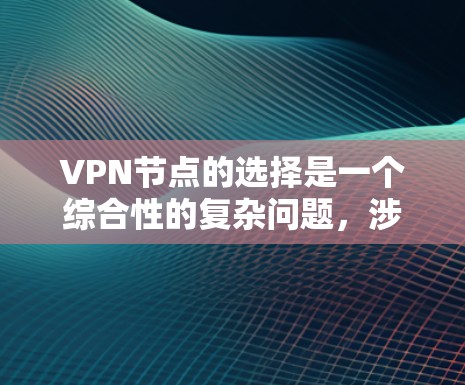 VPN节点的选择是一个综合性的复杂问题,涉及多个因素的平衡。以下是一个结构化、清晰的解决方案,帮助您做出明智的选择 VPN节点的选择是一个综合性的复杂问题,涉及多个因素的平衡。以下是一个结构化、清晰的解决方案,帮助您做出明智的选择