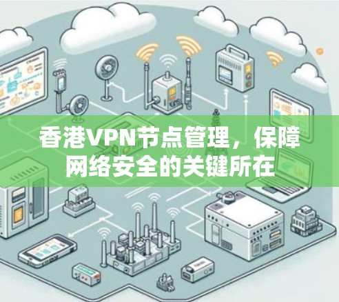 香港VPN节点管理,保障网络安全的关键所在 香港VPN节点管理,保障网络安全的关键所在