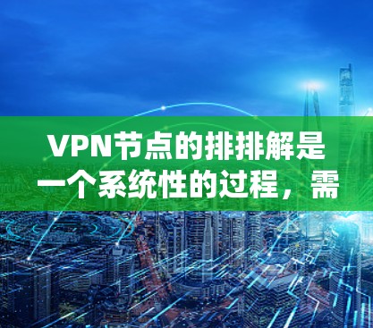 VPN节点的排排解是一个系统性的过程,需要考虑多个因素以确保安全、高效和用户数据安全。以下是一步步的指南 VPN节点的排排解是一个系统性的过程,需要考虑多个因素以确保安全、高效和用户数据安全。以下是一步步的指南