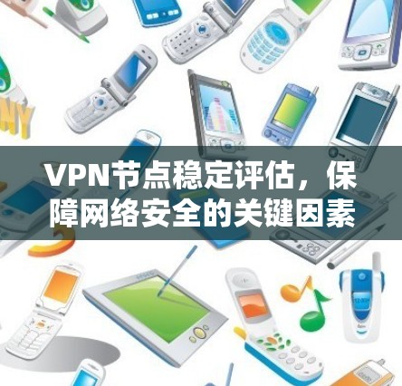 VPN节点稳定评估,保障网络安全的关键因素之一 VPN节点稳定评估,保障网络安全的关键因素之一